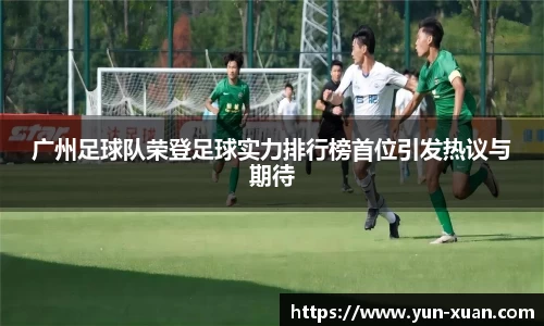广州足球队荣登足球实力排行榜首位引发热议与期待
