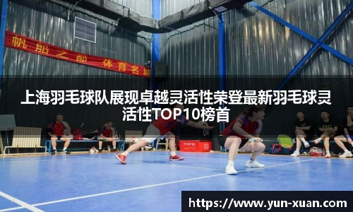上海羽毛球队展现卓越灵活性荣登最新羽毛球灵活性TOP10榜首